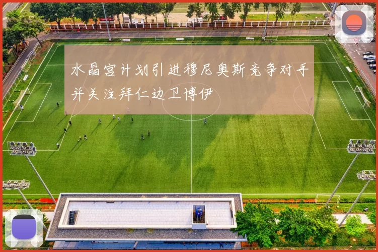 水晶宫计划引进穆尼奥斯竞争对手并关注拜仁边卫博伊