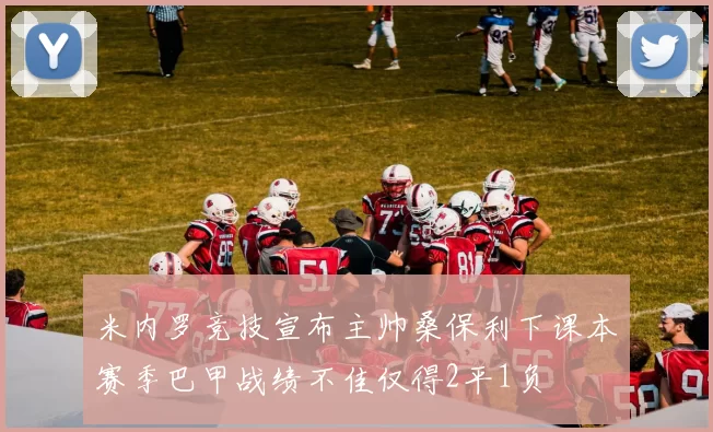 米内罗竞技宣布主帅桑保利下课本赛季巴甲战绩不佳仅得2平1负