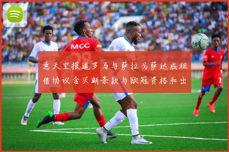 意天空报道罗马与萨拉戈萨达成租借协议含买断条款与欧冠资格和出场数挂钩