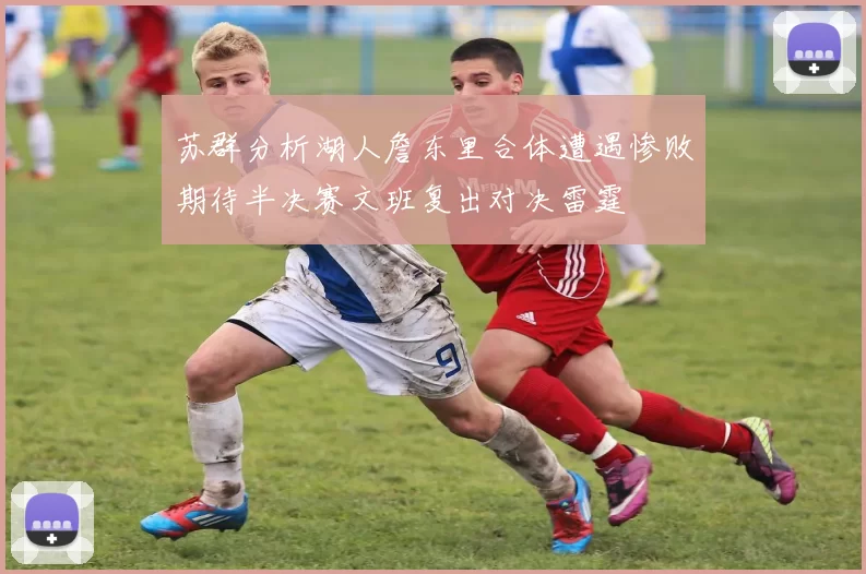 苏群分析湖人詹东里合体遭遇惨败期待半决赛文班复出对决雷霆