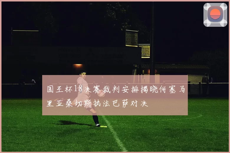 国王杯18决赛裁判安排揭晓何塞马里亚桑切斯执法巴萨对决