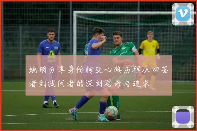 姚明分享身份转变心路历程从回答者到提问者的深刻思考与追求