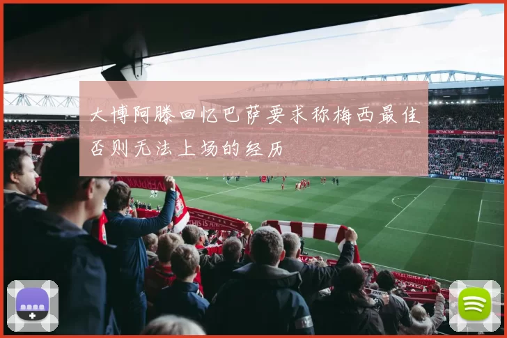 大博阿滕回忆巴萨要求称梅西最佳否则无法上场的经历